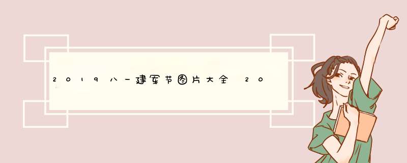 2019八一建军节图片大全 2019八一建军节图片高清唯美